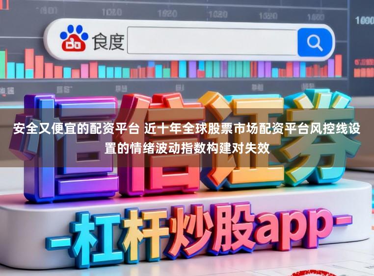 安全又便宜的配资平台 近十年全球股票市场配资平台风控线设置的情绪波动指数构建对失效