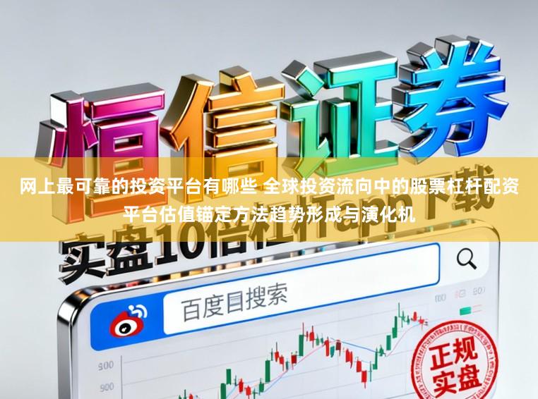 网上最可靠的投资平台有哪些 全球投资流向中的股票杠杆配资平台估值锚定方法趋势形成与演化机