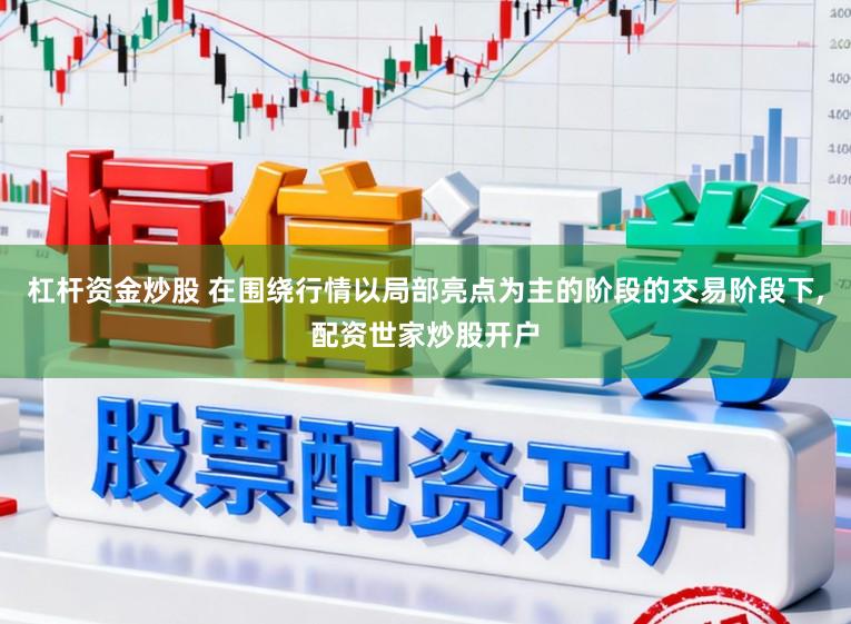 杠杆资金炒股 在围绕行情以局部亮点为主的阶段的交易阶段下，配资世家炒股开户