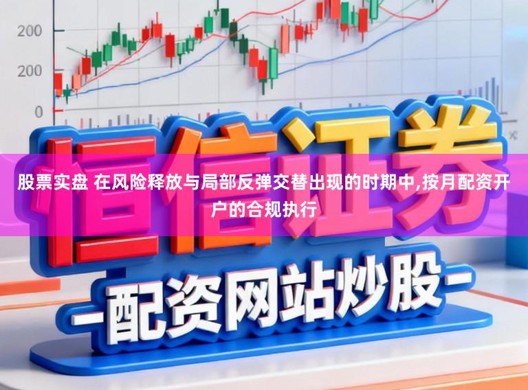 股票实盘 在风险释放与局部反弹交替出现的时期中，按月配资开户的合规执行