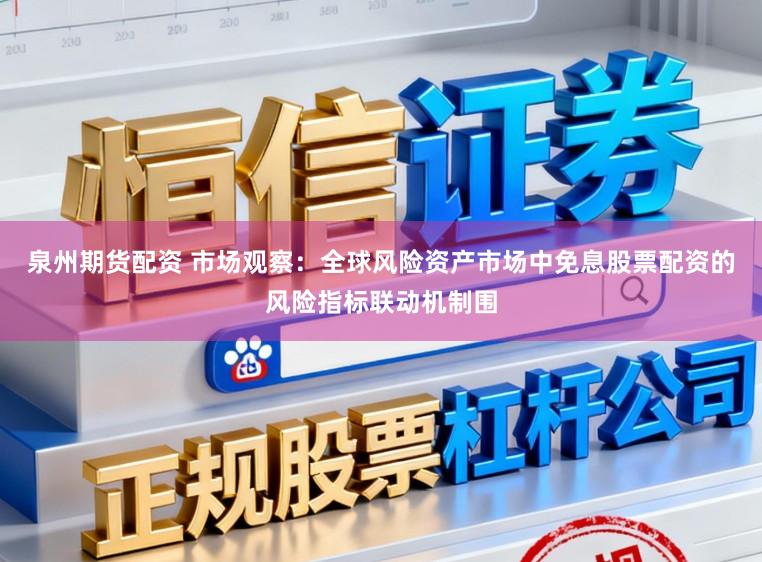 泉州期货配资 市场观察：全球风险资产市场中免息股票配资的风险指标联动机制围