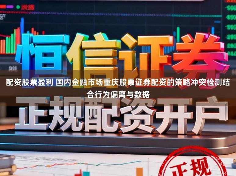 配资股票盈利 国内金融市场重庆股票证券配资的策略冲突检测结合行为偏离与数据