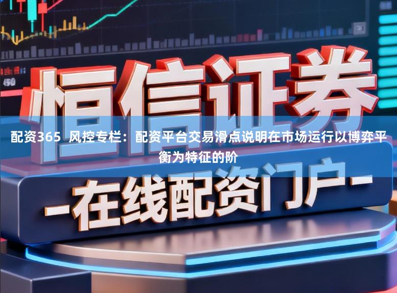配资365 风控专栏:配资平台交易滑点说明在市场运行以博弈平衡为特征的阶