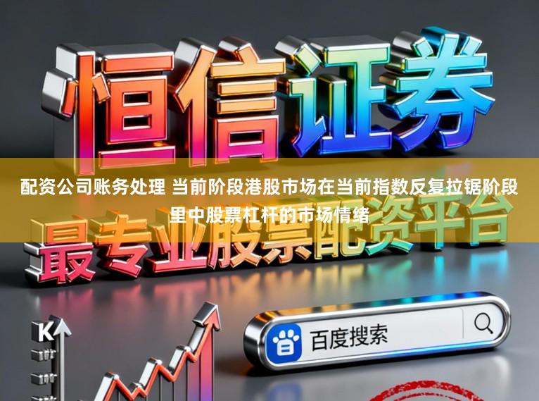 配资公司账务处理 当前阶段港股市场在当前指数反复拉锯阶段里中股票杠杆的市场情绪