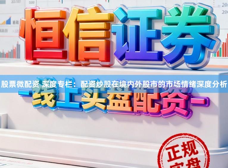 股票微配资 深度专栏：配资炒股在境内外股市的市场情绪深度分析