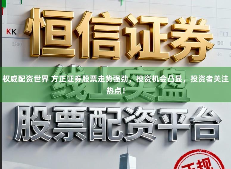 权威配资世界 方正证券股票走势强劲，投资机会凸显，投资者关注热点！