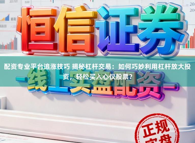 配资专业平台追涨技巧 揭秘杠杆交易:如何巧妙利用杠杆放大投资,轻松买入心仪股票?