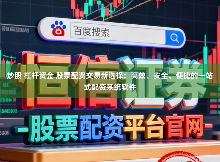 炒股 杠杆资金 股票配资交易新选择：高效、安全、便捷的一站式配资系统软件