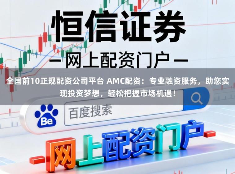 全国前10正规配资公司平台 AMC配资：专业融资服务，助您实现投资梦想，轻松把握市场机遇！
