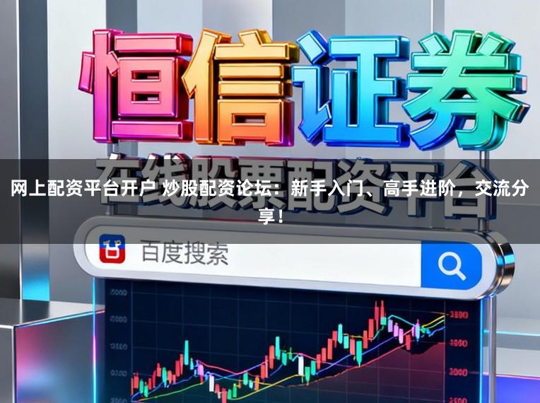 网上配资平台开户 炒股配资论坛：新手入门、高手进阶，交流分享！