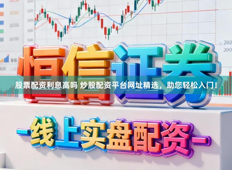 股票配资利息高吗 炒股配资平台网址精选，助您轻松入门！