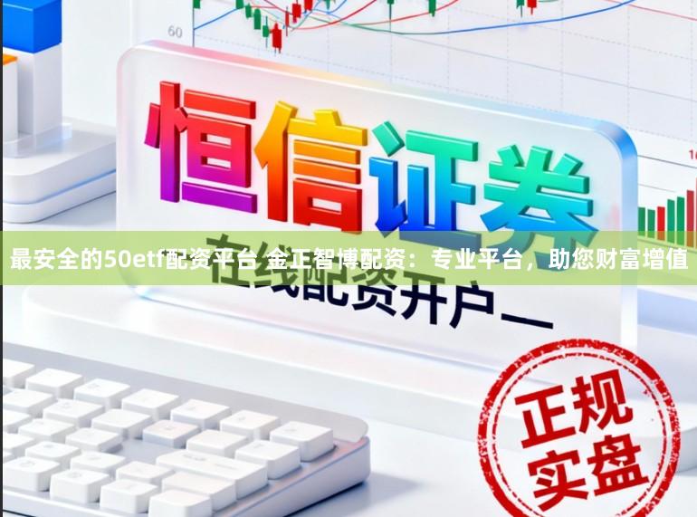 最安全的50etf配资平台 金正智博配资：专业平台，助您财富增值