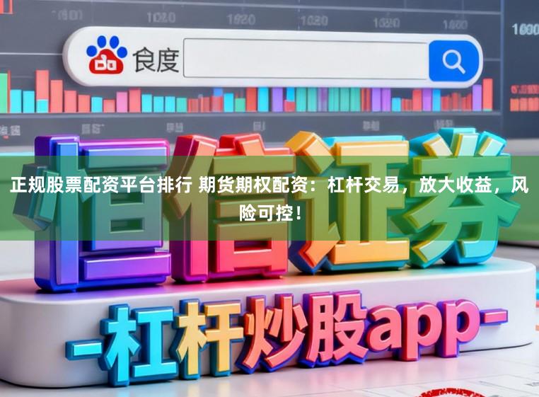 正规股票配资平台排行 期货期权配资:杠杆交易,放大收益,风险可控!