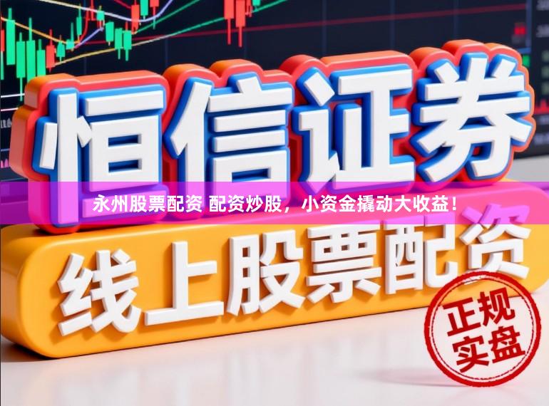 永州股票配资 配资炒股，小资金撬动大收益！