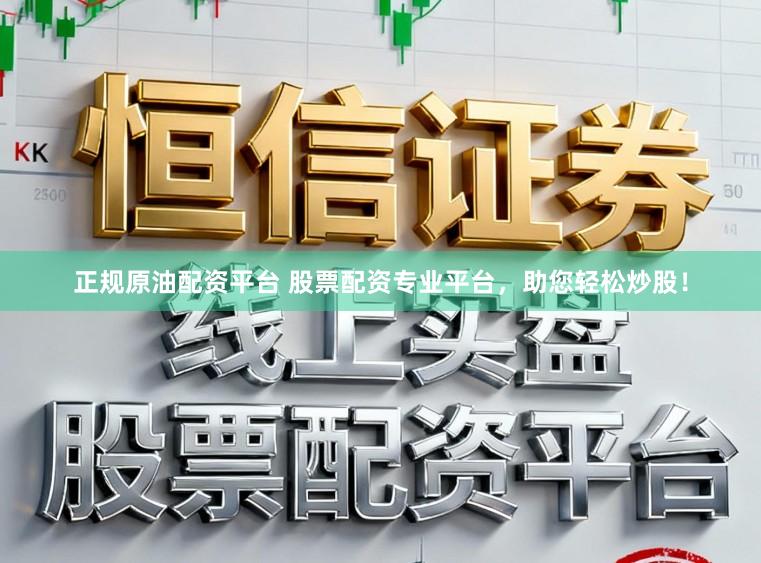 正规原油配资平台 股票配资专业平台，助您轻松炒股！