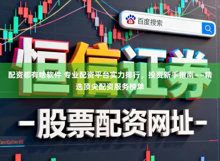 配资都有啥软件 专业配资平台实力排行,投资新手指南——精选顶尖配资服务榜单
