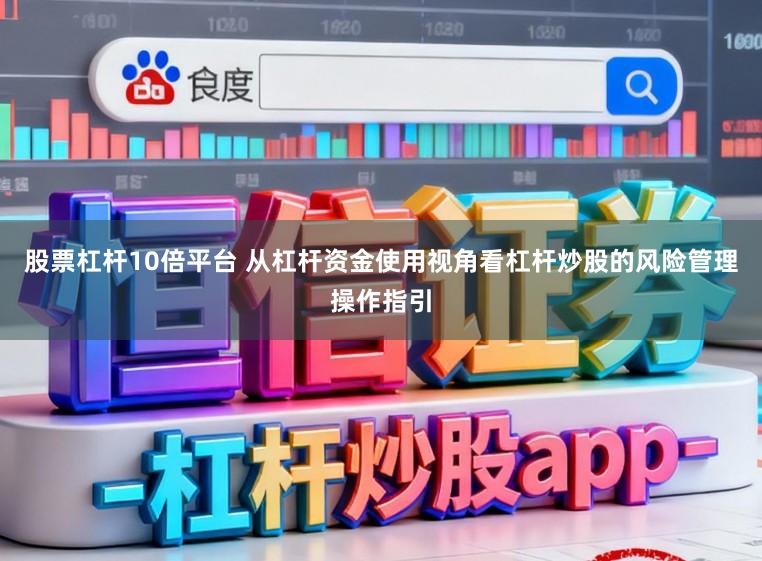 股票杠杆10倍平台 从杠杆资金使用视角看杠杆炒股的风险管理操作指引