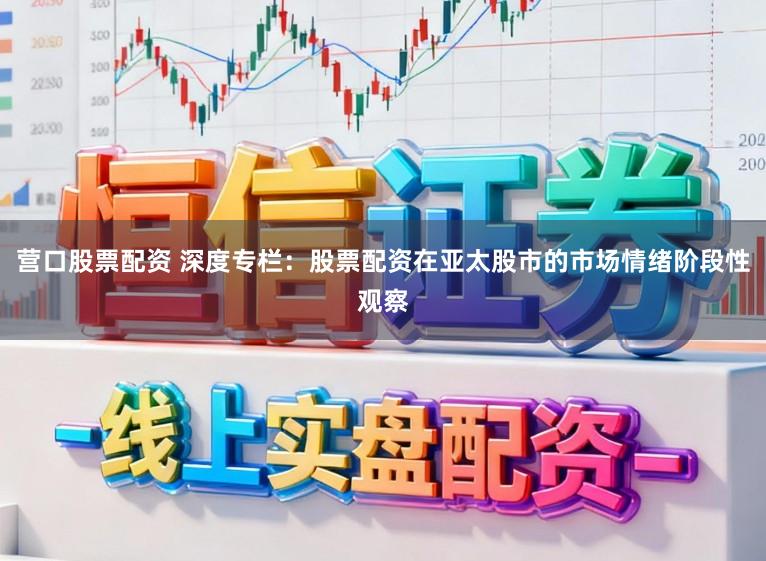 营口股票配资 深度专栏：股票配资在亚太股市的市场情绪阶段性观察