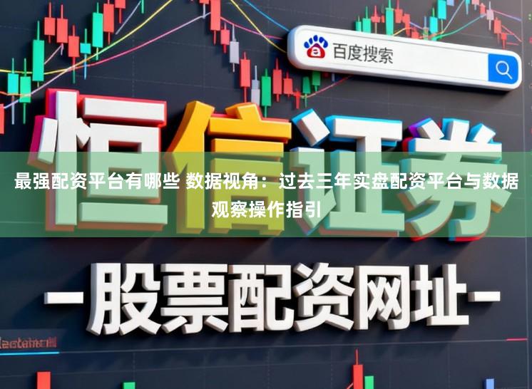 最强配资平台有哪些 数据视角:过去三年实盘配资平台与数据观察操作指引