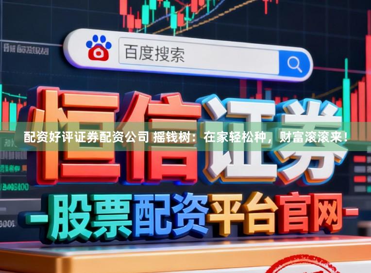 配资好评证券配资公司 摇钱树：在家轻松种，财富滚滚来！