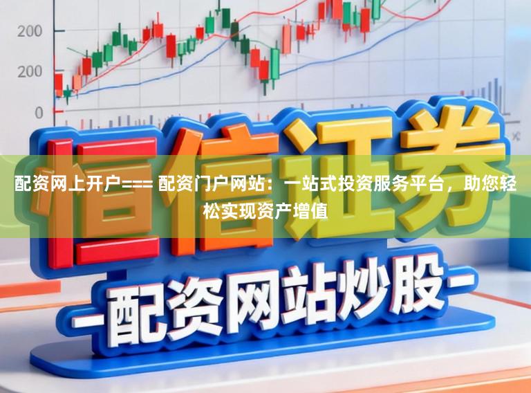配资网上开户=== 配资门户网站:一站式投资服务平台,助您轻松实现资产增值