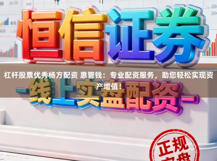杠杆股票优秀杨方配资 惠管钱:专业配资服务,助您轻松实现资产增值!