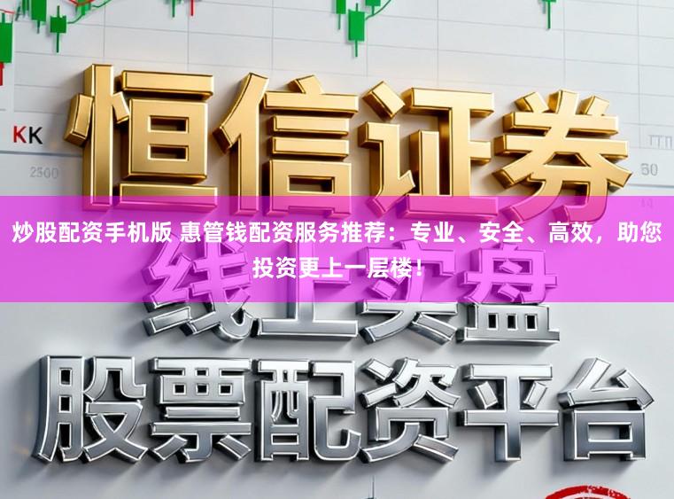 炒股配资手机版 惠管钱配资服务推荐:专业、安全、高效,助您投资更上一层楼!