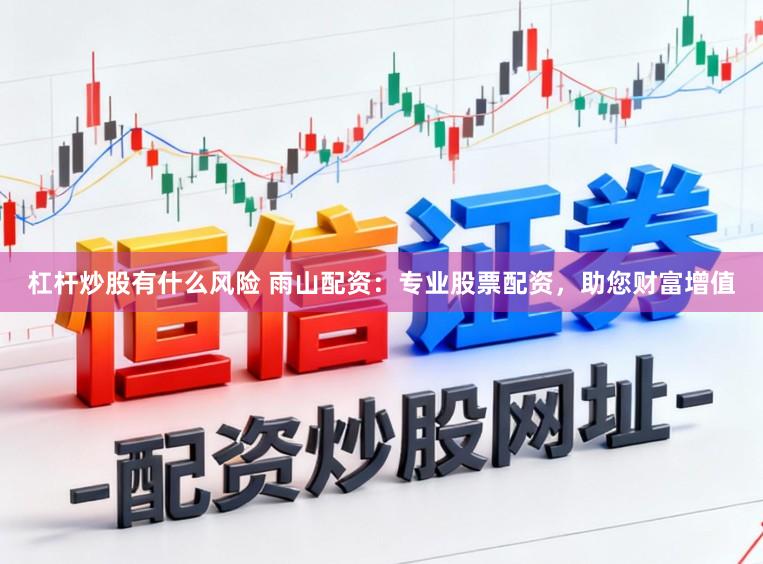 杠杆炒股有什么风险 雨山配资：专业股票配资，助您财富增值