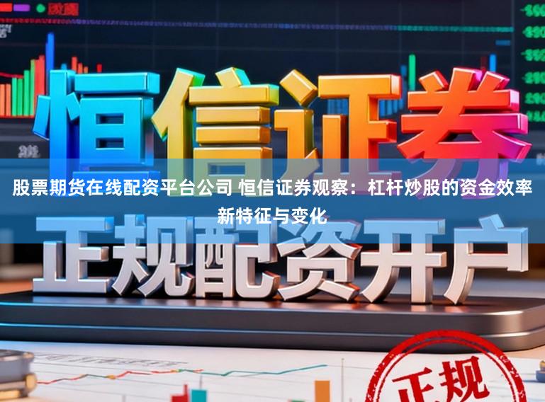 股票期货在线配资平台公司 恒信证券观察：杠杆炒股的资金效率新特征与变化