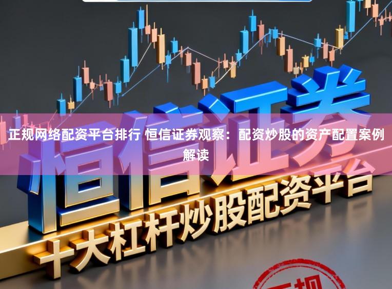 正规网络配资平台排行 恒信证券观察:配资炒股的资产配置案例解读