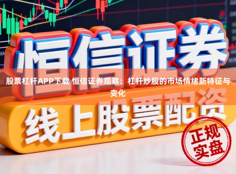 股票杠杆APP下载 恒信证券观察：杠杆炒股的市场情绪新特征与变化