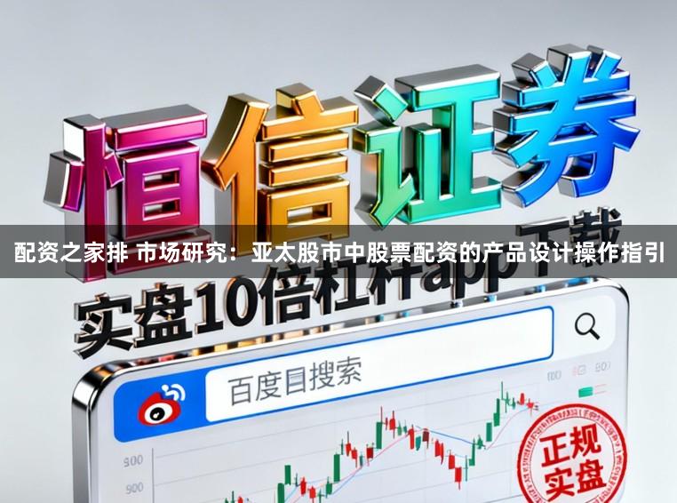 配资之家排 市场研究:亚太股市中股票配资的产品设计操作指引