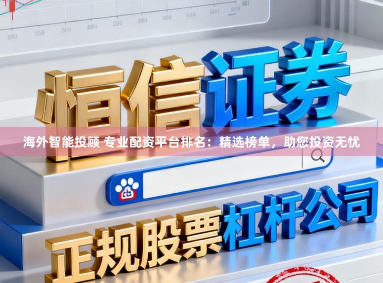 海外智能投顾 专业配资平台排名：精选榜单，助您投资无忧