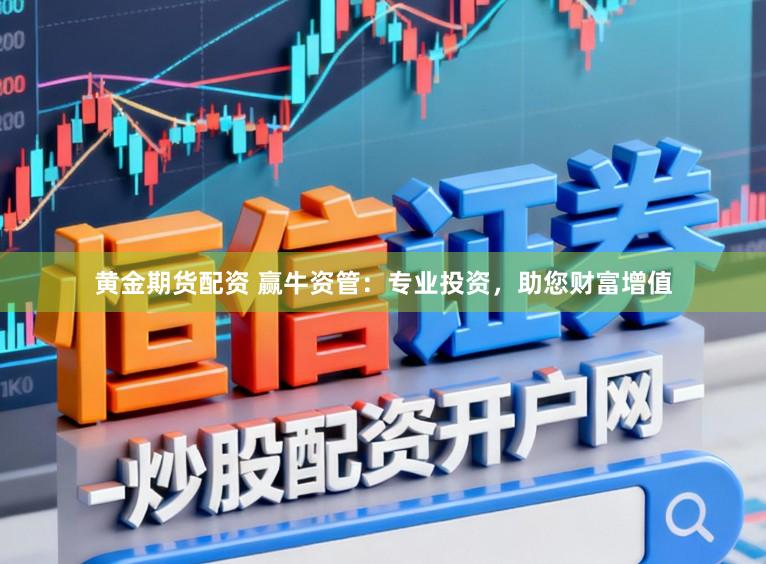 黄金期货配资 赢牛资管：专业投资，助您财富增值