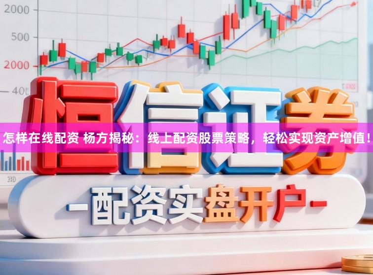 怎样在线配资 杨方揭秘：线上配资股票策略，轻松实现资产增值！