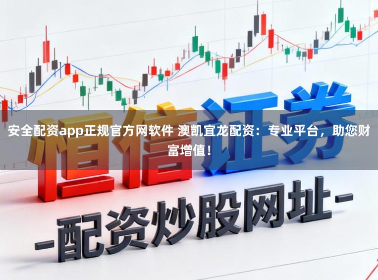 安全配资app正规官方网软件 澳凯宜龙配资：专业平台，助您财富增值！