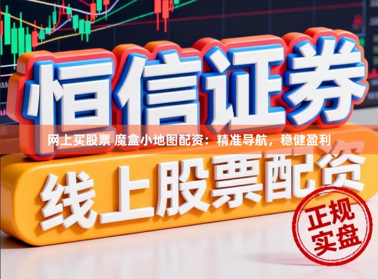 网上买股票 魔盒小地图配资：精准导航，稳健盈利