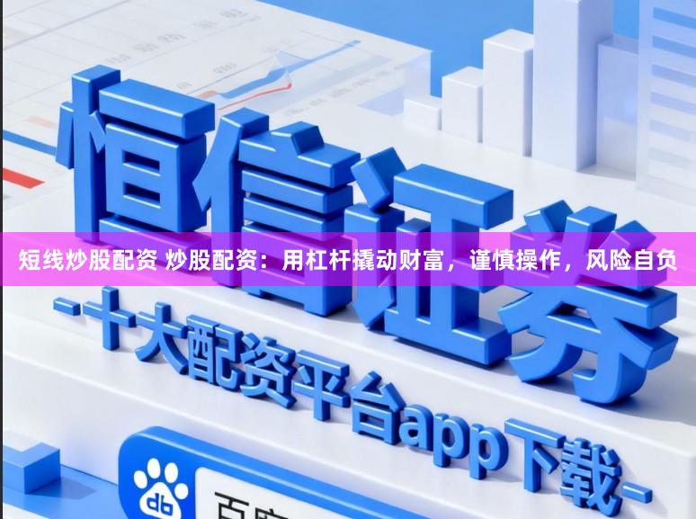 短线炒股配资 炒股配资：用杠杆撬动财富，谨慎操作，风险自负