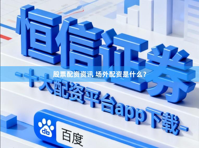 股票配资资讯 场外配资是什么？