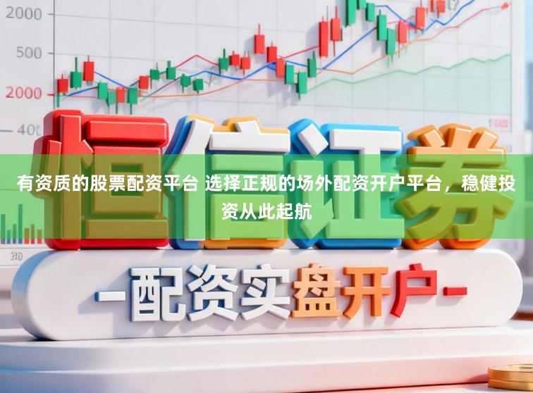 有资质的股票配资平台 选择正规的场外配资开户平台，稳健投资从此起航