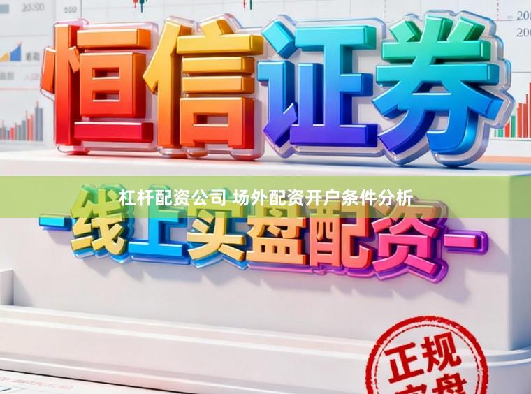 杠杆配资公司 场外配资开户条件分析