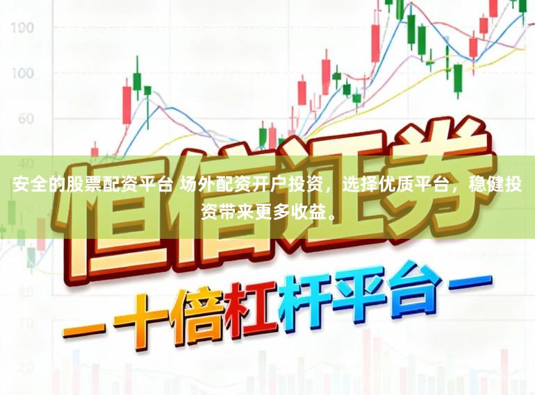 安全的股票配资平台 场外配资开户投资，选择优质平台，稳健投资带来更多收益。