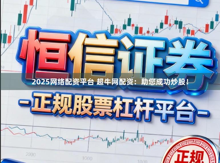 2025网络配资平台 超牛网配资：助您成功炒股！