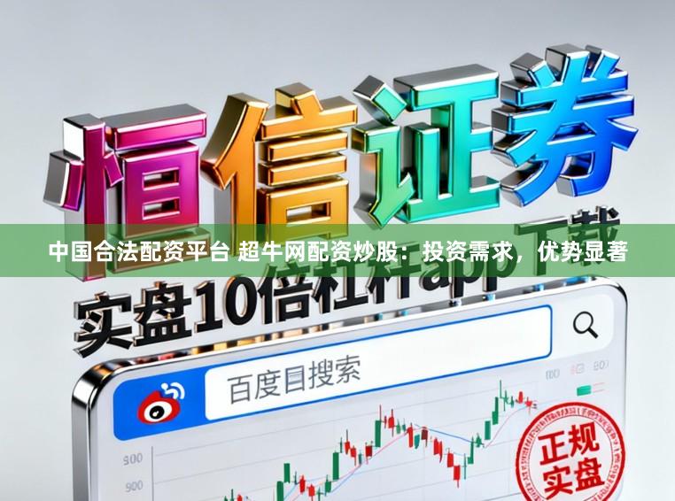 中国合法配资平台 超牛网配资炒股：投资需求，优势显著