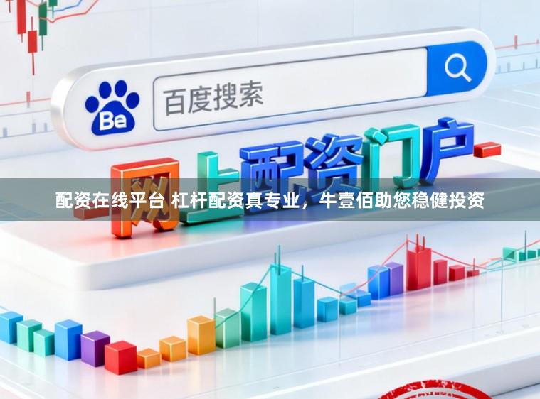 配资在线平台 杠杆配资真专业，牛壹佰助您稳健投资