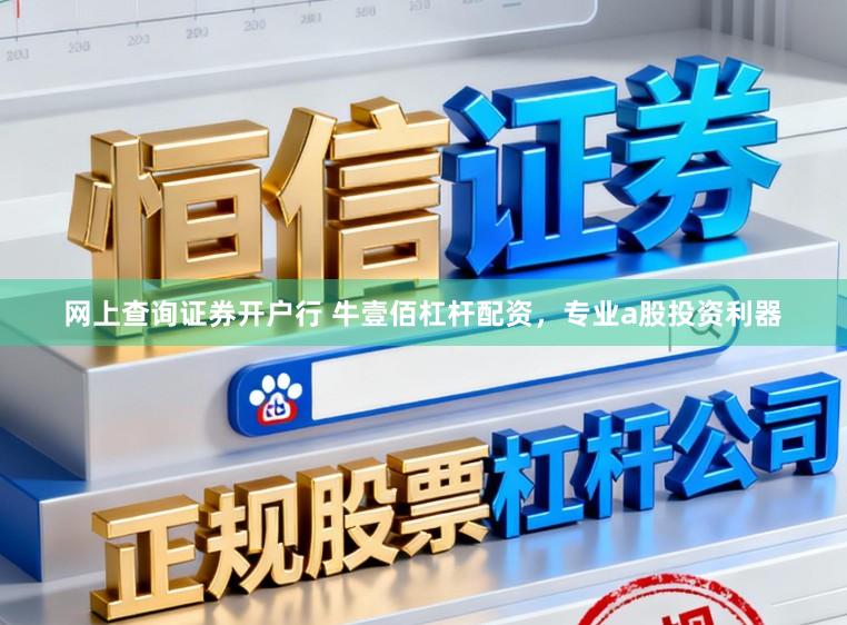 网上查询证券开户行 牛壹佰杠杆配资，专业a股投资利器