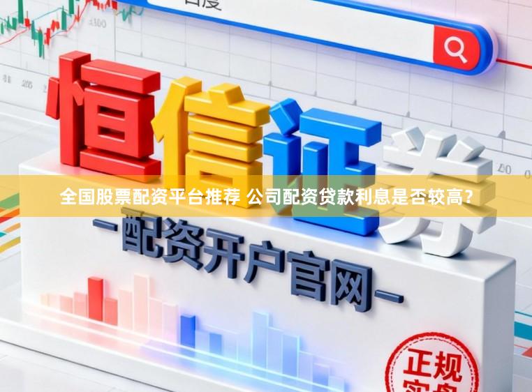 全国股票配资平台推荐 公司配资贷款利息是否较高？