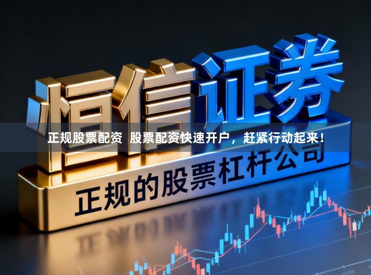 正规股票配资  股票配资快速开户，赶紧行动起来！