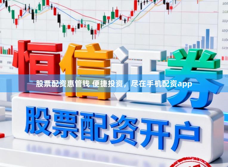 股票配资惠管钱 便捷投资，尽在手机配资app