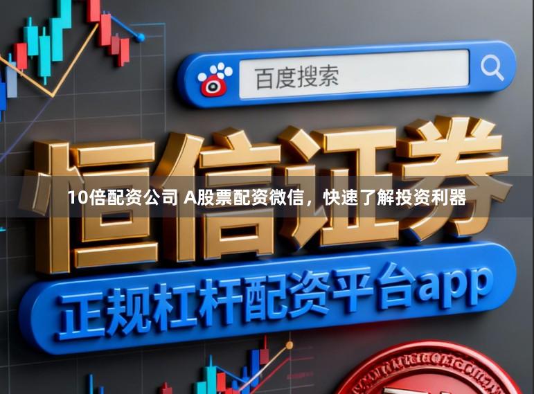 10倍配资公司 A股票配资微信,快速了解投资利器